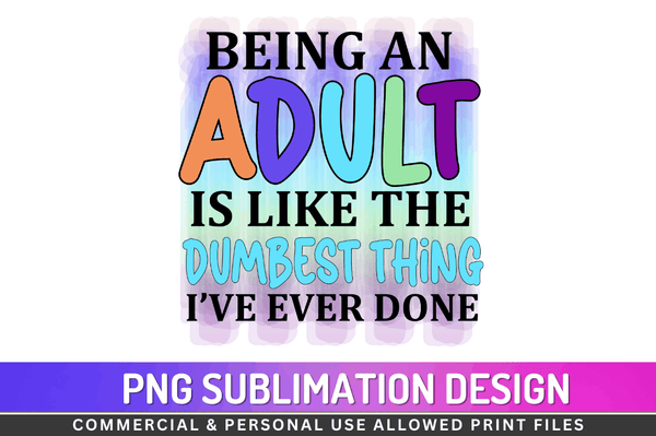 Being an adult is like the dumbest thing I’ve ever done  Sublimation Design PNG File