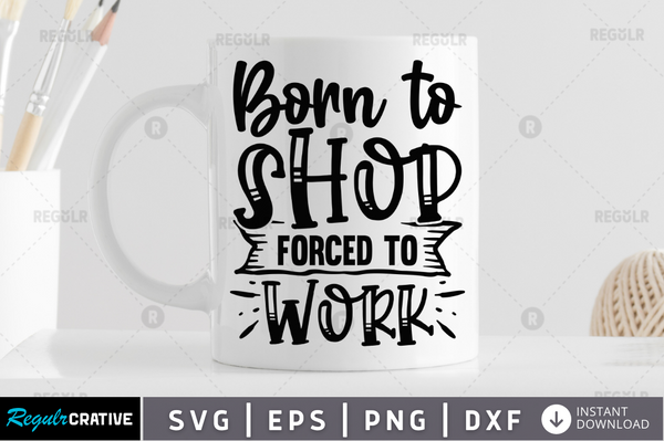 Born to shop forced to work Svg Designs Silhouette Cut Files