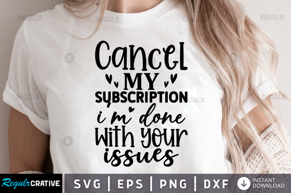 Cancel my subscription im done with your issues Svg Designs Silhouette Cut Files