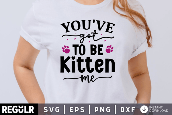 You've got to be kitten me SVG Cut File, Cat Lover Quote