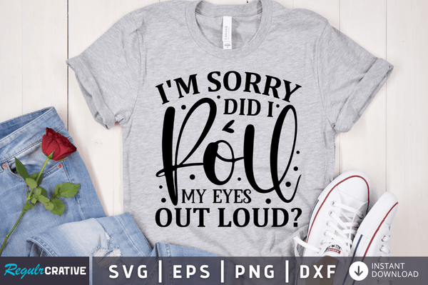 I'm sorry did i roll my eyes out loud SVG Cut File, Sarcastic Quote