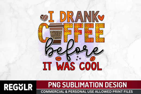 I drank coffee before it was cool Sublimation PNG, Sarcastic Coffee Sublimation Design