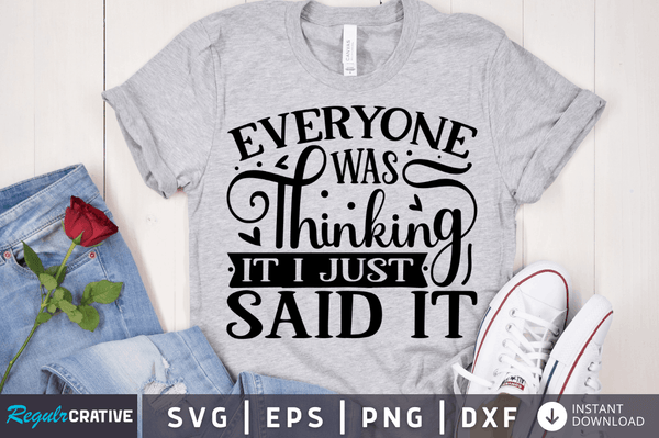 Everyone was thinking it i just said it SVG Cut File, Sarcastic Quote