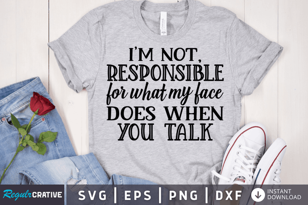 I'm not, responsible for what my face does when you talk SVG Cut File, Sarcastic Quote