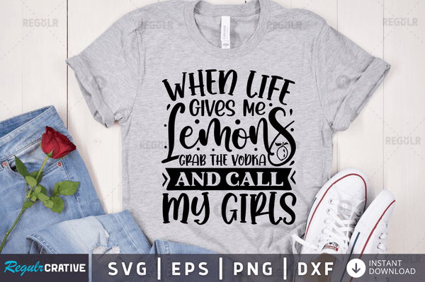 When life gives me lemons grab the vodka and call my girls svg designs cut files