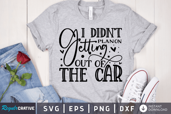 I didn't plan on getting out of the car SVG Cut File, Sarcastic Quote