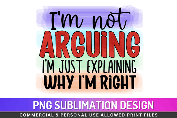 I’m not arguing I’m just explaining why I’m right Sublimation Design PNG File