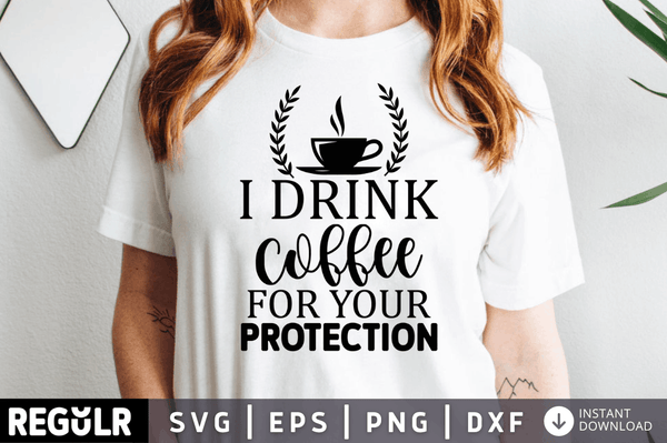 I drink coffee for your protection SVG, Sarcastic SVG Design