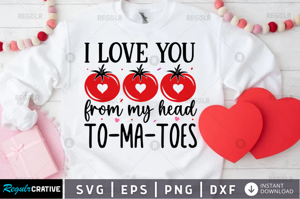 I love you from my head to-ma-toes Svg Designs Silhouette Cut Files
