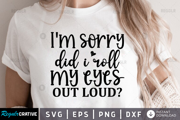 Im sorry did i roll my eyes out loud Svg Designs Silhouette Cut Files