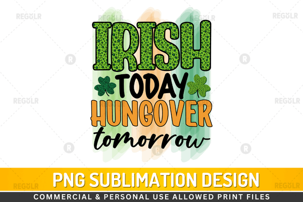 Irish today hungover tomorrow Sublimation Design PNG File