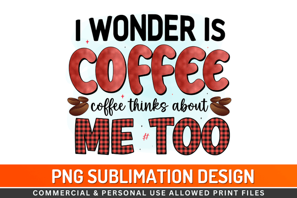 I wonder is coffee thinks about me too Sublimation Design Downloads, PNG Transparent