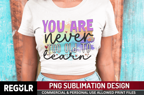 You are never too old to learn Sublimation PNG, Motivational Sublimation Design