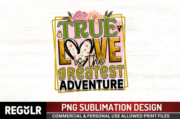 true love is the greatest adventure Sublimation PNG, Wedding  Sublimation Design