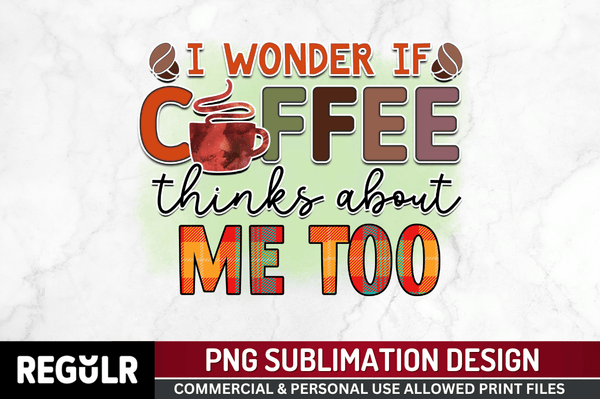 I wonder if coffee thinks Sublimation PNG, Sarcastic Coffee Sublimation Design