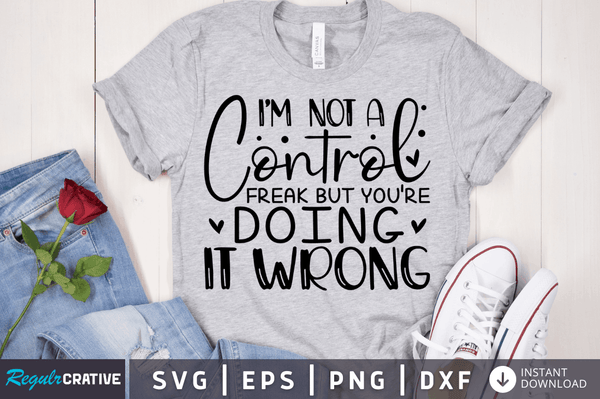 I'm not a control freak but you're doing it wrong SVG Cut File, Sarcastic Quote