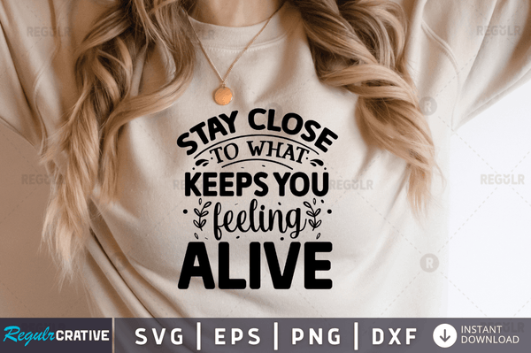 Stay close to what keeps you feeling alive Svg Designs Silhouette Cut Files