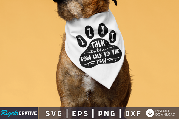 Talk to the pow talk to the paw SVG Cut File, Dog Quote