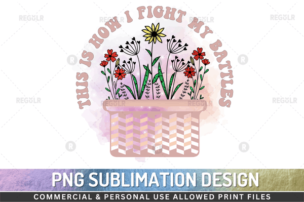 This is how i fight my battles Sublimation Design PNG File