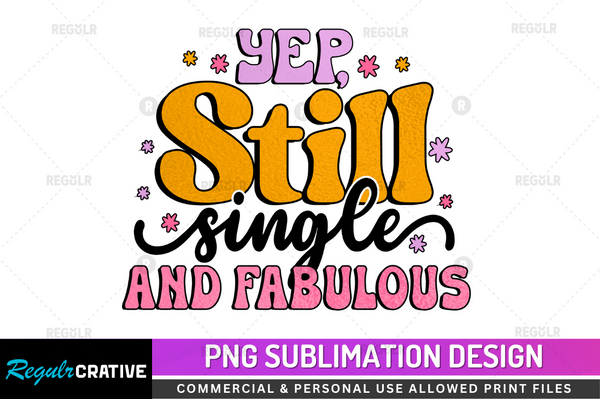 Yep still single and Sublimation Design PNG File