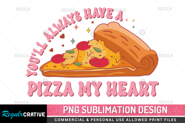 You'll always have a pizza my heart Sublimation Design PNG File