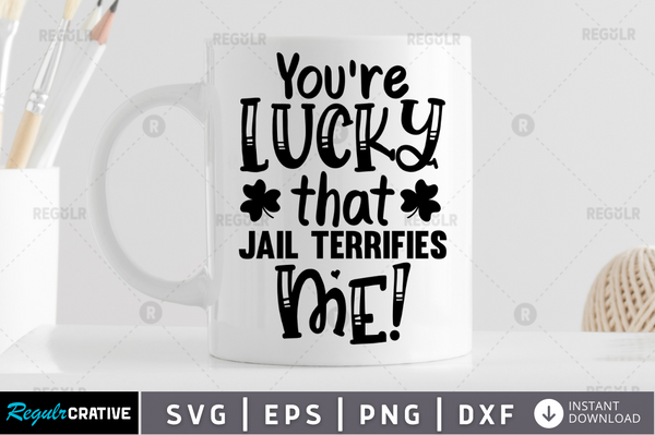 You're lucky that jail terrifies me Svg Designs Silhouette Cut Files