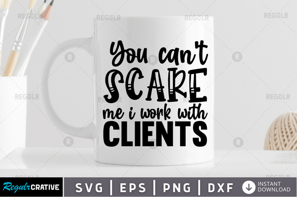 You can't scare me i work with clients Svg Designs Silhouette Cut Files