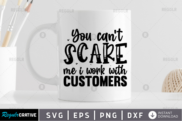You can't scare me i work with customers Svg Designs Silhouette Cut Files