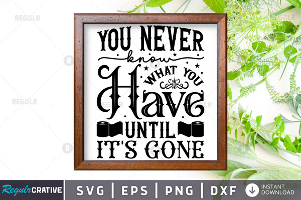 You never know what you have until it's gone Svg Designs Silhouette Cut Files