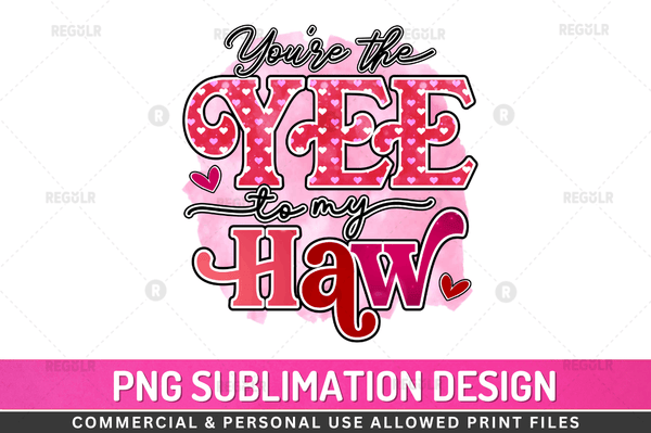 Youre the Yee to My Haw  Sublimation Design PNG File