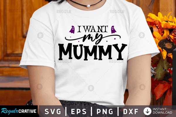 I want my mummy Svg Dxf Png Cricut File