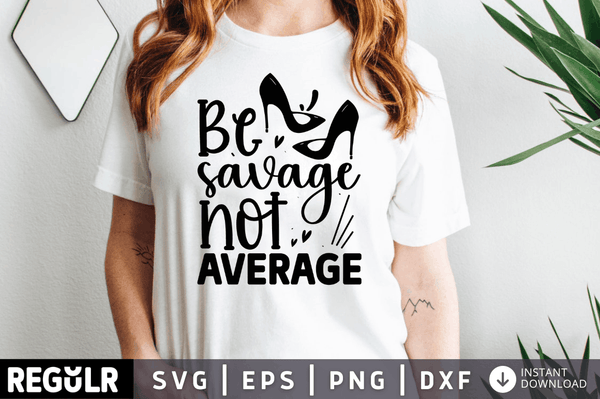 Be savage not average SVG, Sassy SVG Design