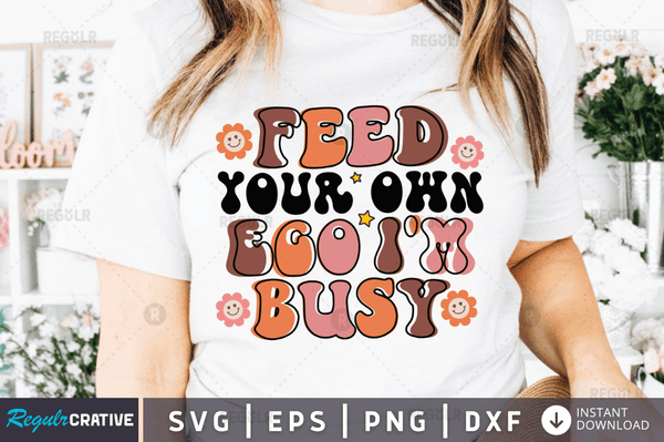 Feed your own ego i'm busy svg cricut Instant download cut Print files