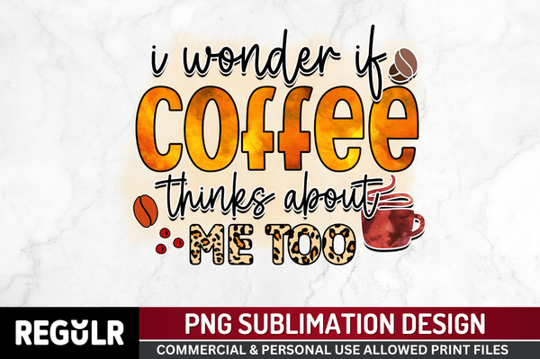 I wonder if coffee thinks Sublimation PNG, Sarcastic Coffee Sublimation png