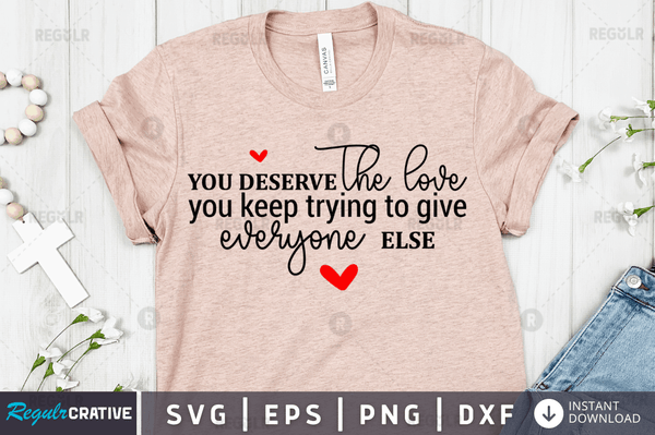 You Deserve The Love You Keep Trying To Give Everyone Else SVG Cut File, Mental Health Quote