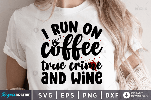 I run on coffee  true crime and wine  Png Dxf Svg Cut Files For Cricut