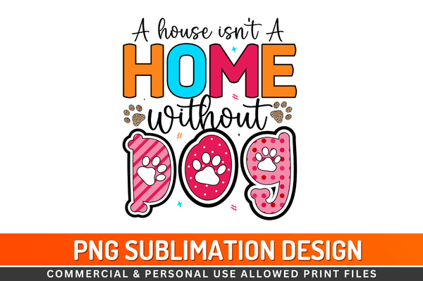 A house isn't a home without dog Sublimation Design Downloads, PNG Transparent