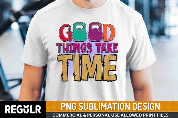 good things take time Sublimation Design PNG File