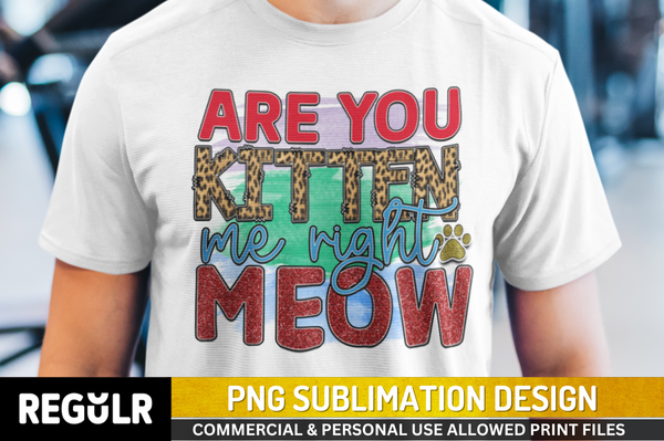 Are you kitten me right meow Sublimation PNG