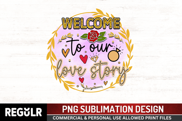 Welcome to our love story Sublimation PNG, Wedding  Sublimation Design